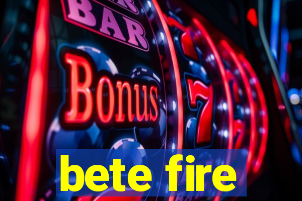 bete fire